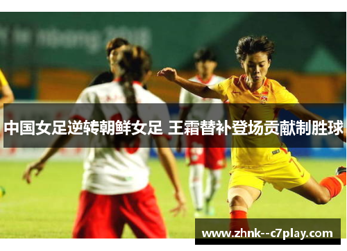 中国女足逆转朝鲜女足 王霜替补登场贡献制胜球