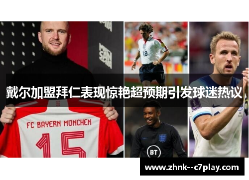 戴尔加盟拜仁表现惊艳超预期引发球迷热议