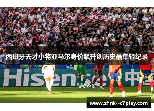 西班牙天才小将亚马尔身价飙升创历史最年轻纪录