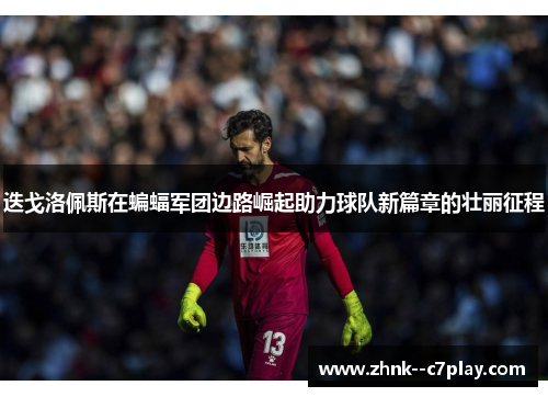 迭戈洛佩斯在蝙蝠军团边路崛起助力球队新篇章的壮丽征程