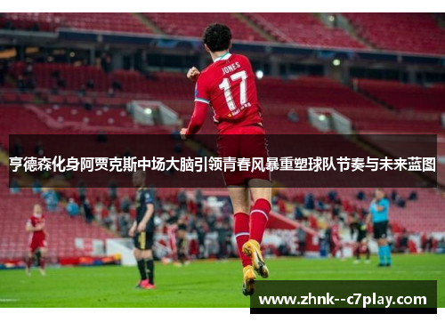 亨德森化身阿贾克斯中场大脑引领青春风暴重塑球队节奏与未来蓝图