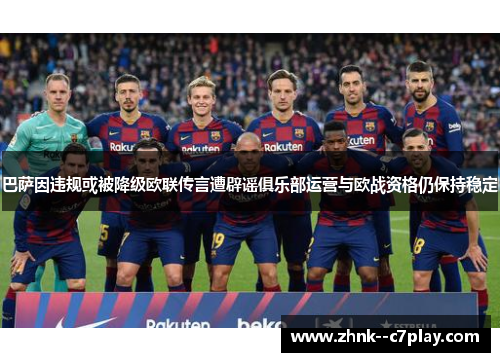 巴萨因违规或被降级欧联传言遭辟谣俱乐部运营与欧战资格仍保持稳定