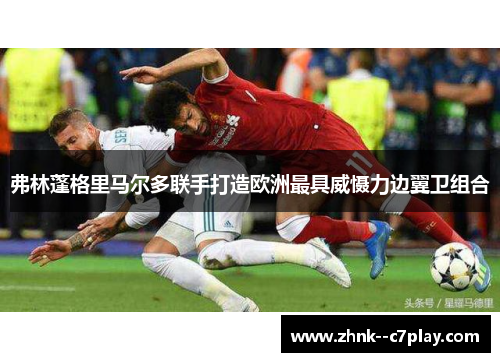 弗林蓬格里马尔多联手打造欧洲最具威慑力边翼卫组合