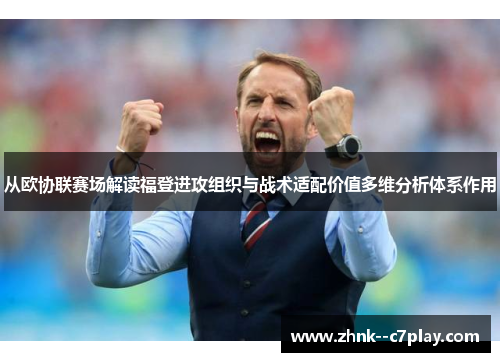 从欧协联赛场解读福登进攻组织与战术适配价值多维分析体系作用