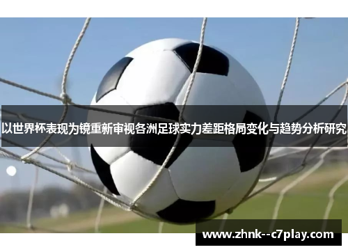 以世界杯表现为镜重新审视各洲足球实力差距格局变化与趋势分析研究