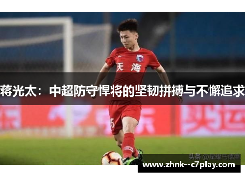 蒋光太：中超防守悍将的坚韧拼搏与不懈追求